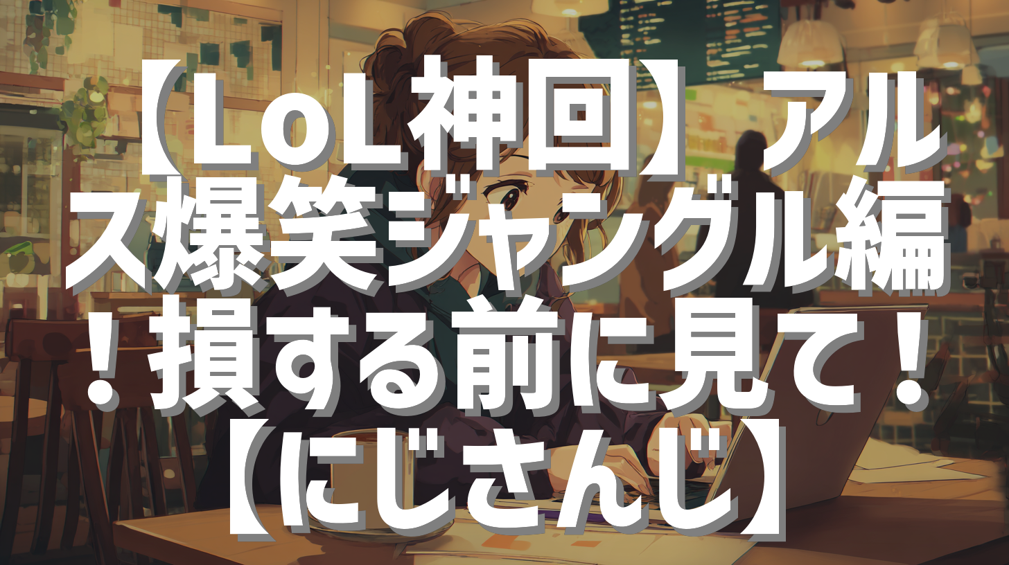 【LoL神回】アルス爆笑ジャングル編！損する前に見て！【にじさんじ】
