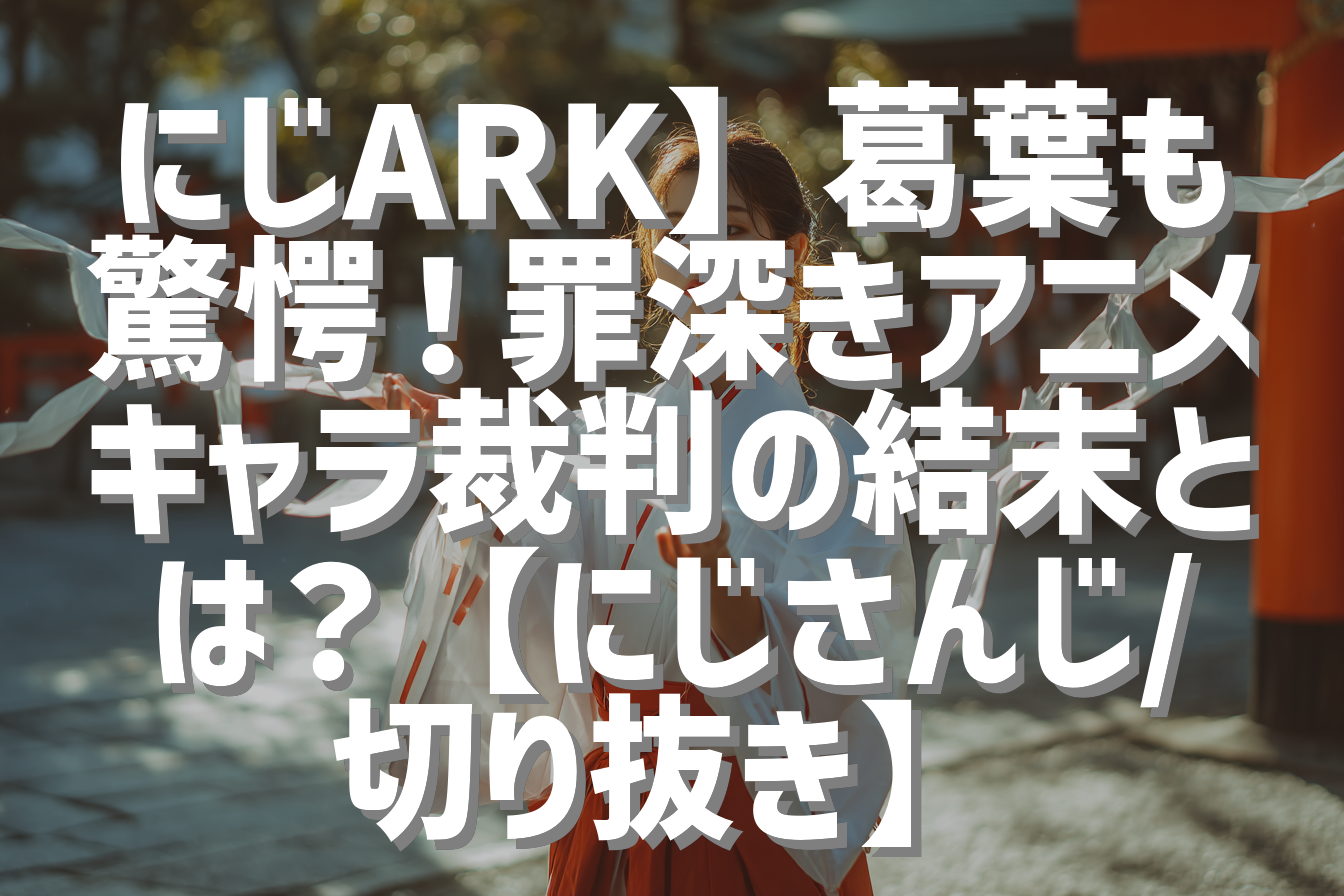 にじARK】葛葉も驚愕！罪深きアニメキャラ裁判の結末とは？【にじさんじ/切り抜き】