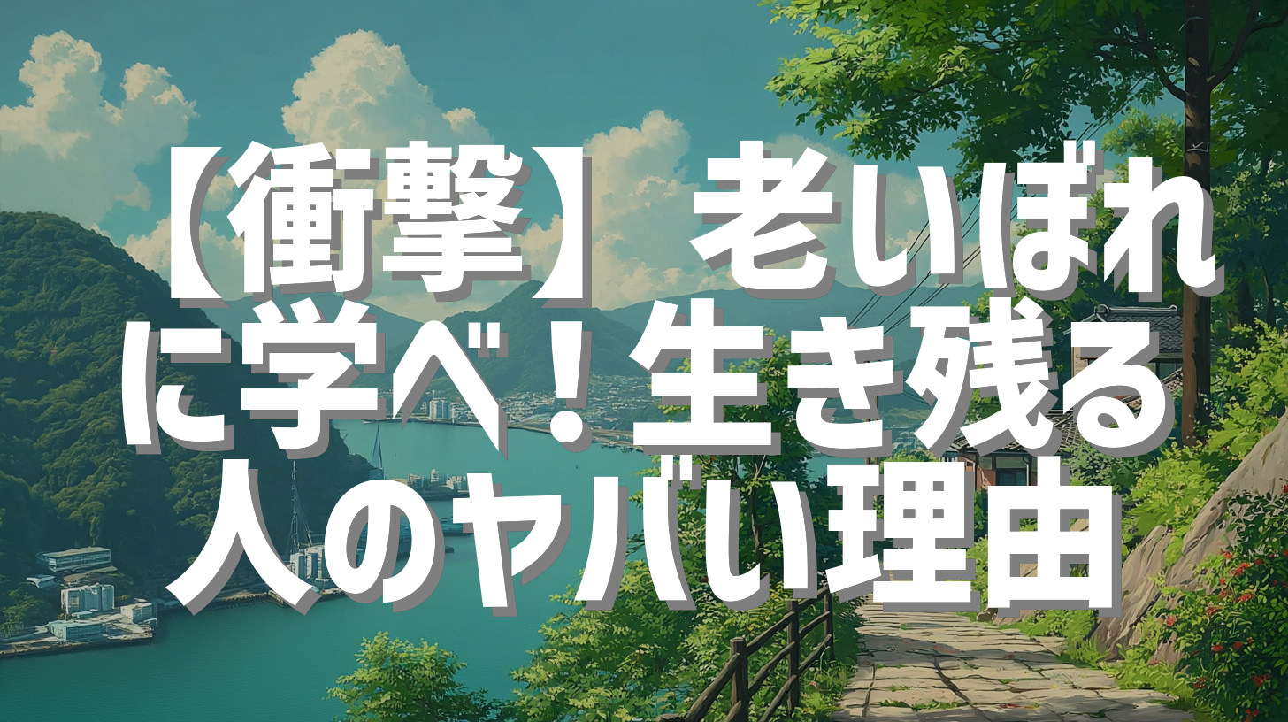 【衝撃】老いぼれに学べ！生き残る人のヤバい理由