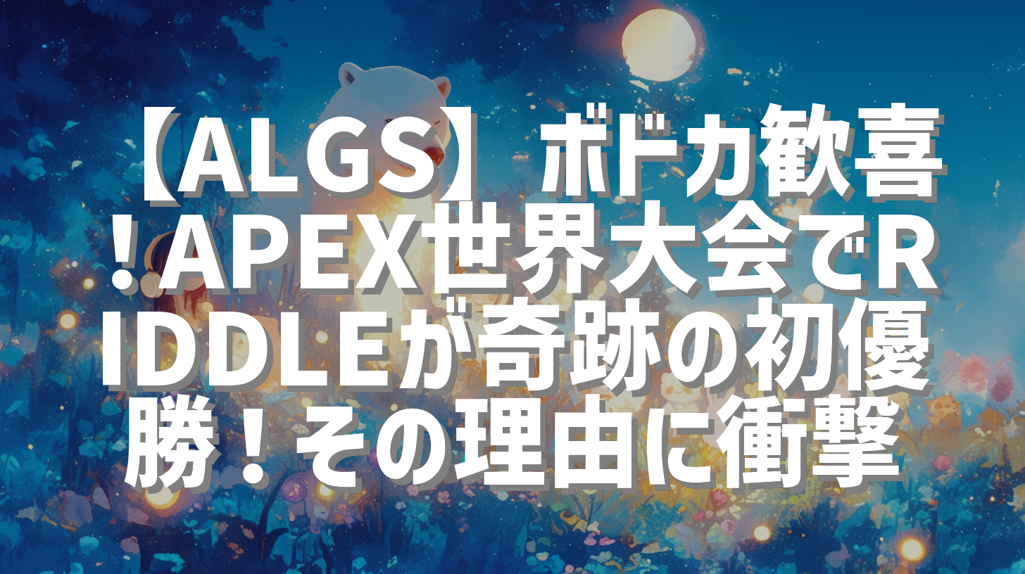【ALGS】ボドカ歓喜！APEX世界大会でRIDDLEが奇跡の初優勝！その理由に衝撃