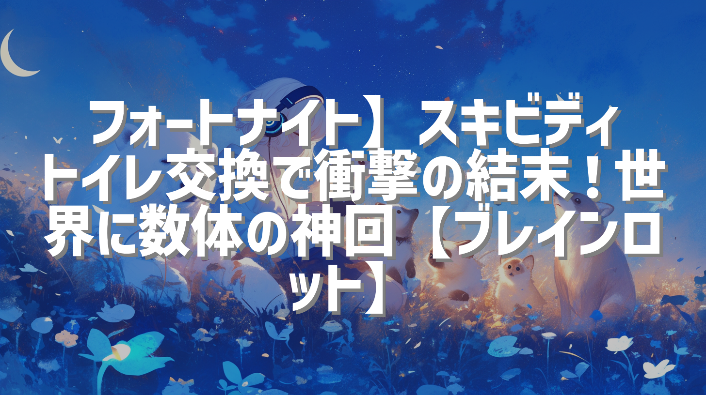 フォートナイト】スキビディトイレ交換で衝撃の結末！世界に数体の神回【ブレインロット】
