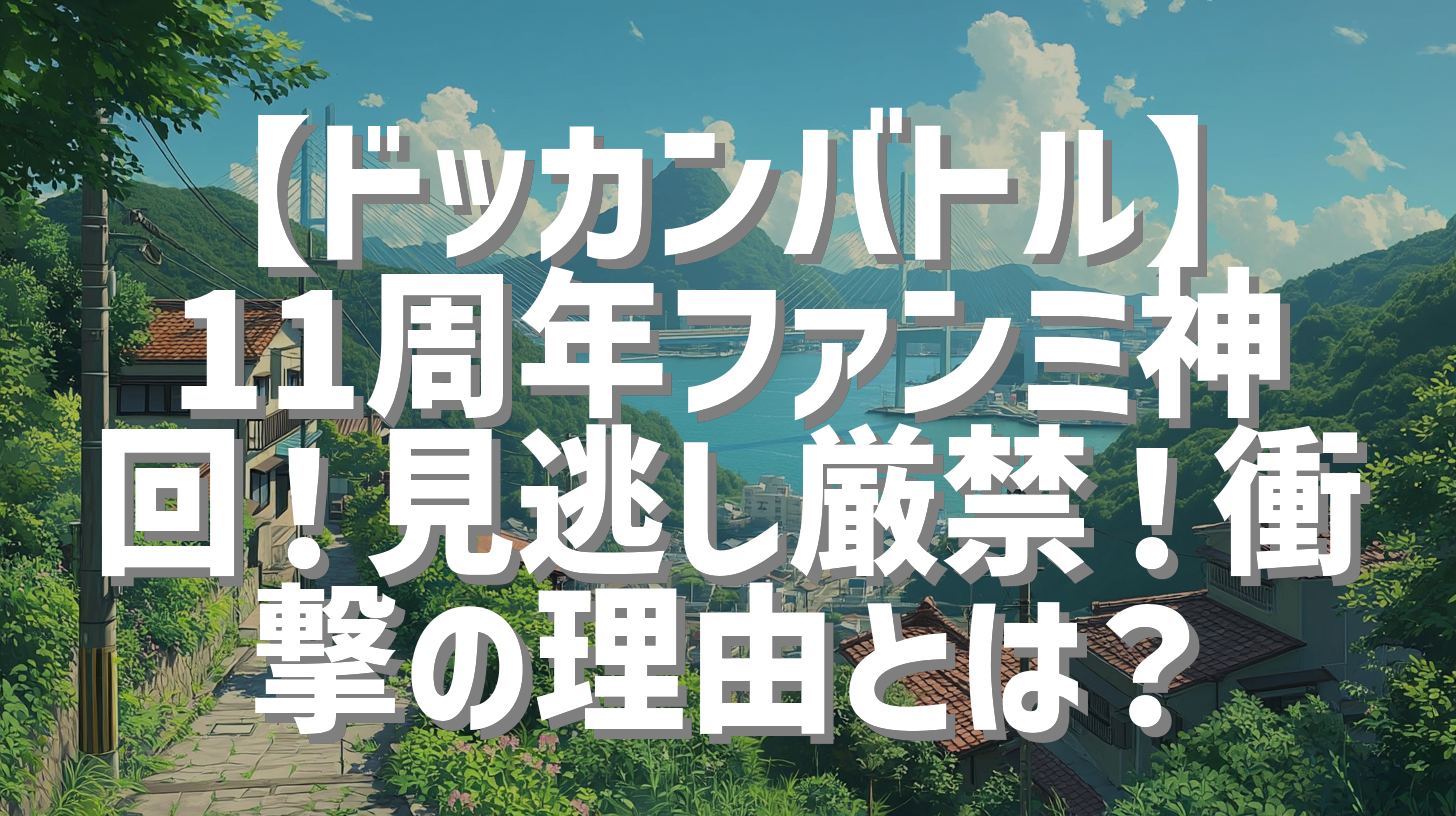 【ドッカンバトル】11周年ファンミ神回！見逃し厳禁！衝撃の理由とは？