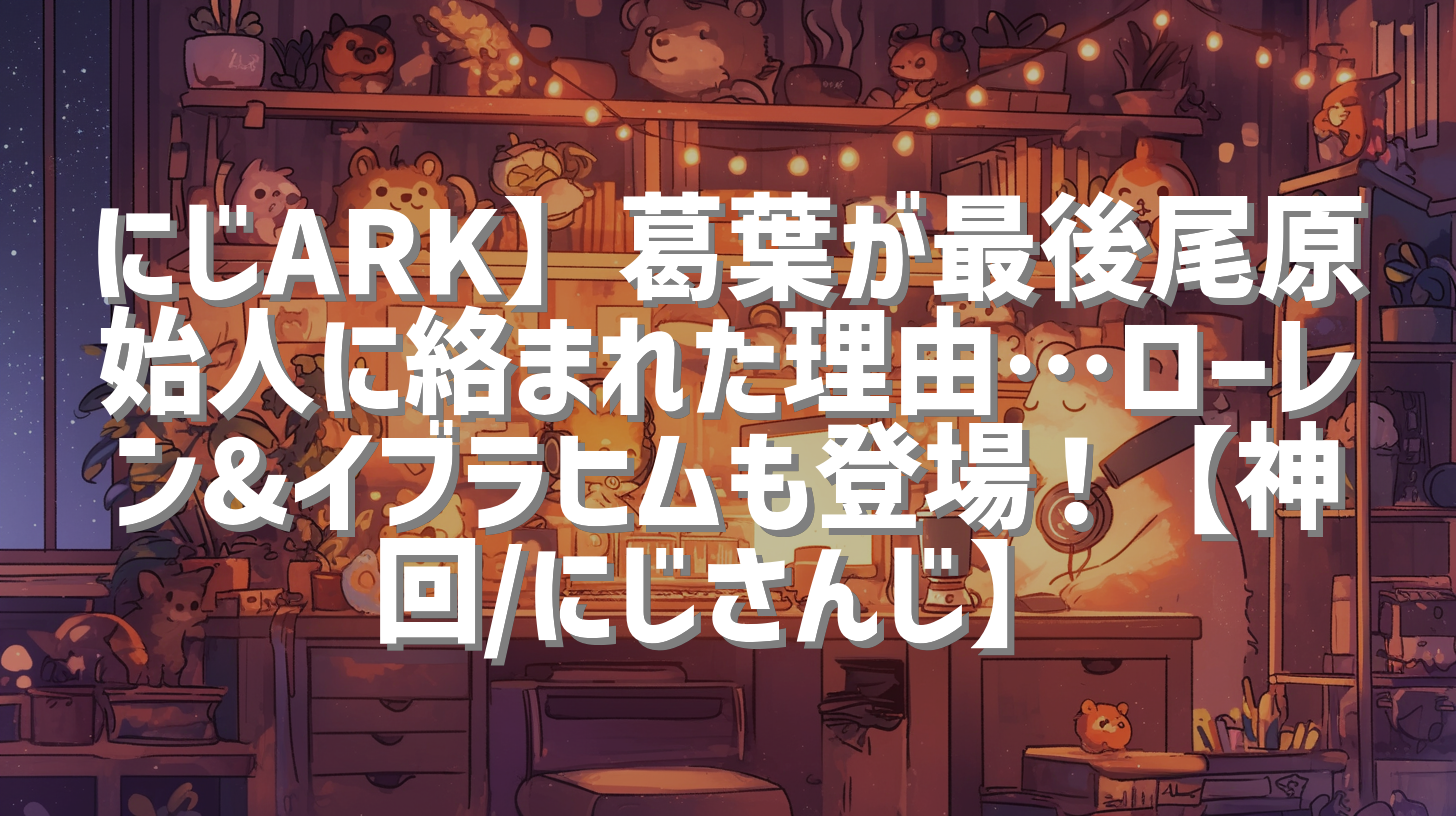 にじARK】葛葉が最後尾原始人に絡まれた理由…ローレン&イブラヒムも登場！【神回/にじさんじ】