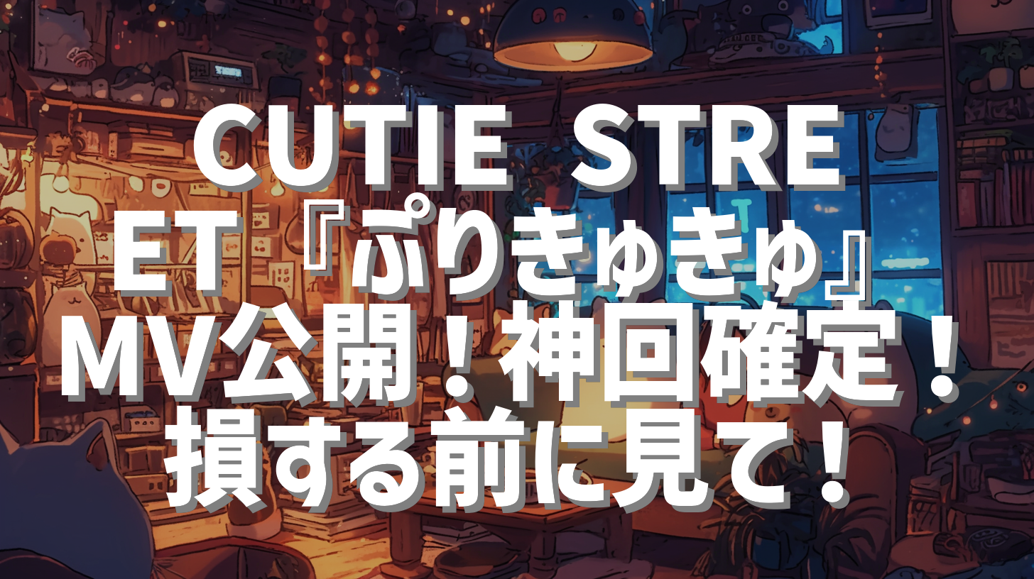 CUTIE STREET『ぷりきゅきゅ』MV公開！神回確定！損する前に見て！
