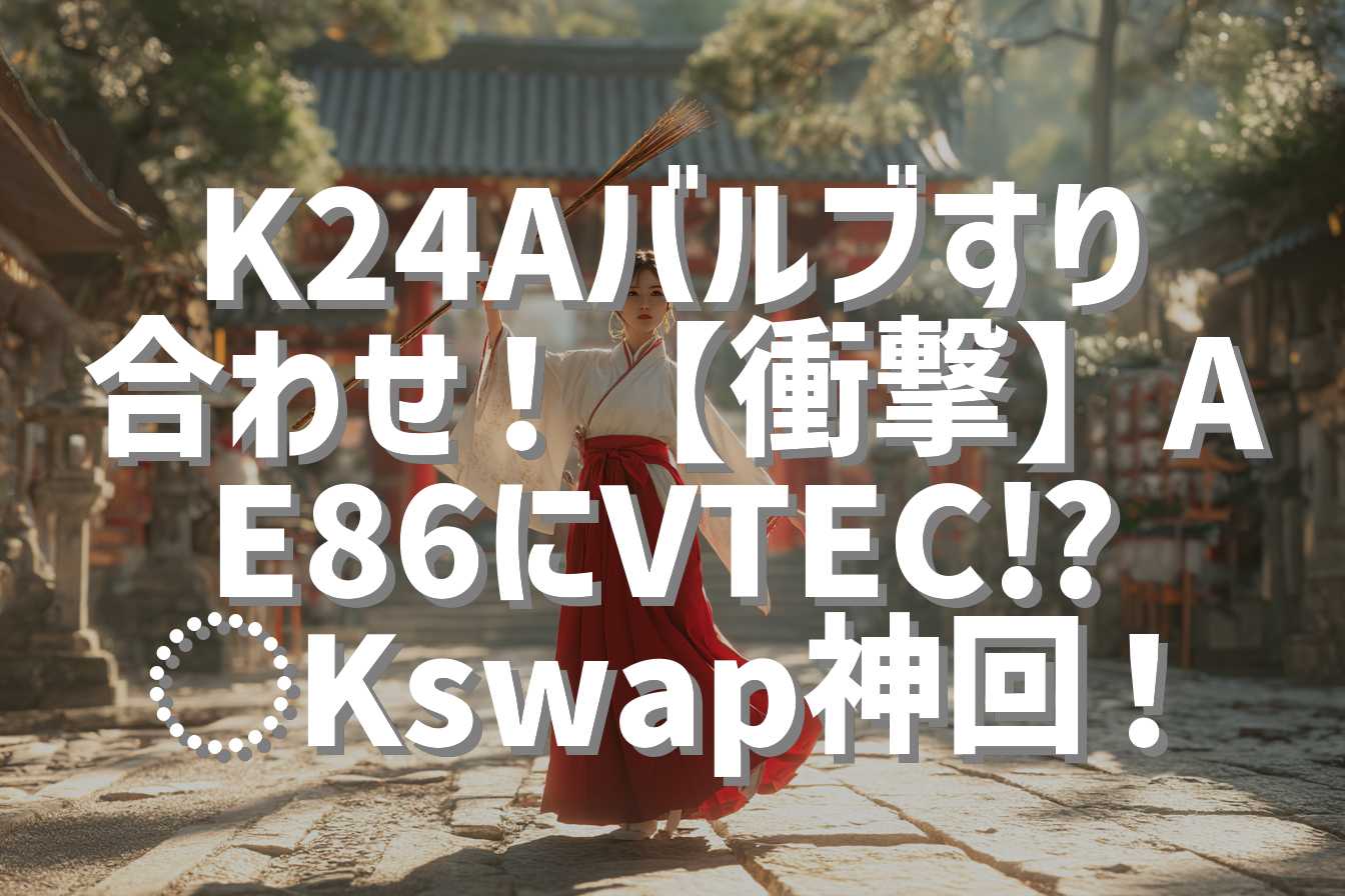 K24Aバルブすり合わせ！【衝撃】AE86にVTEC⁉︎Kswap神回！