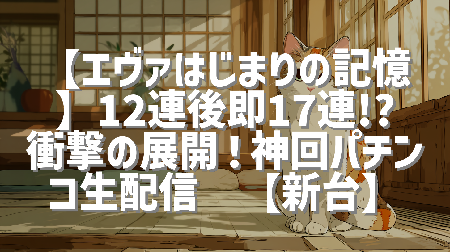 【エヴァはじまりの記憶】12連後即17連!? 衝撃の展開！神回パチンコ生配信🌈【新台】