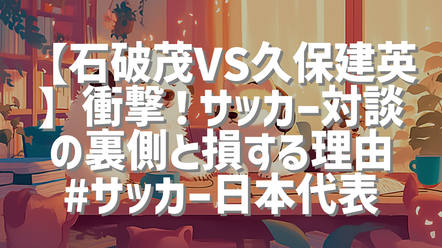 【石破茂VS久保建英】衝撃！サッカー対談の裏側と損する理由 #サッカー日本代表