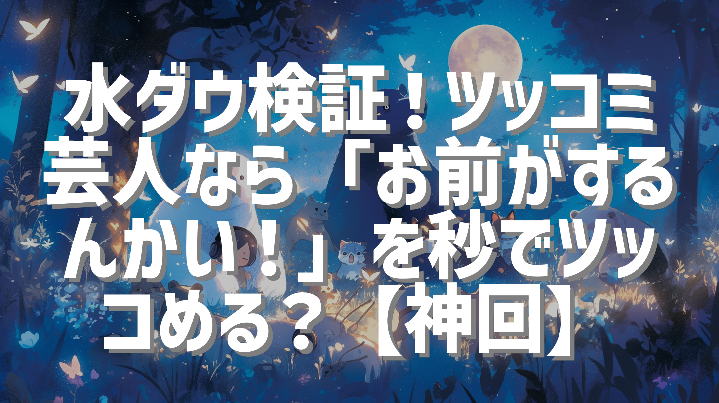 水ダウ検証！ツッコミ芸人なら「お前がするんかい！」を秒でツッコめる？【神回】