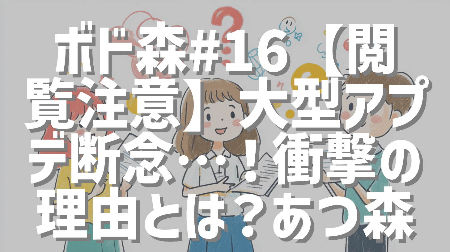 ボド森#16【閲覧注意】大型アプデ断念…！衝撃の理由とは？あつ森