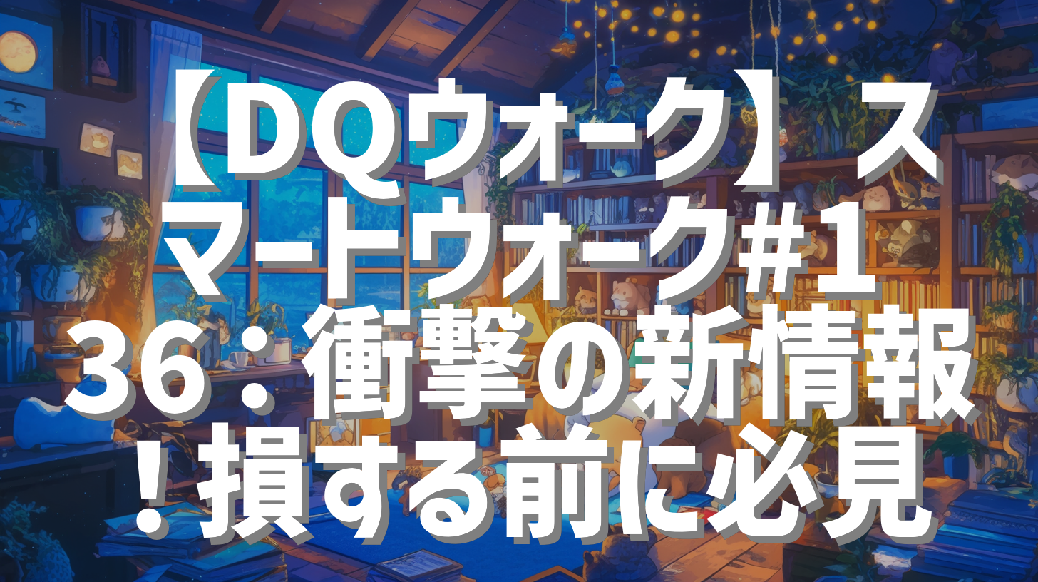 【DQウォーク】スマートウォーク#136：衝撃の新情報！損する前に必見