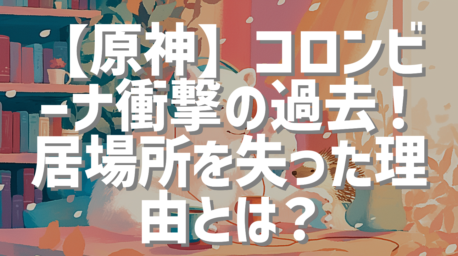 【原神】コロンビーナ衝撃の過去！居場所を失った理由とは？