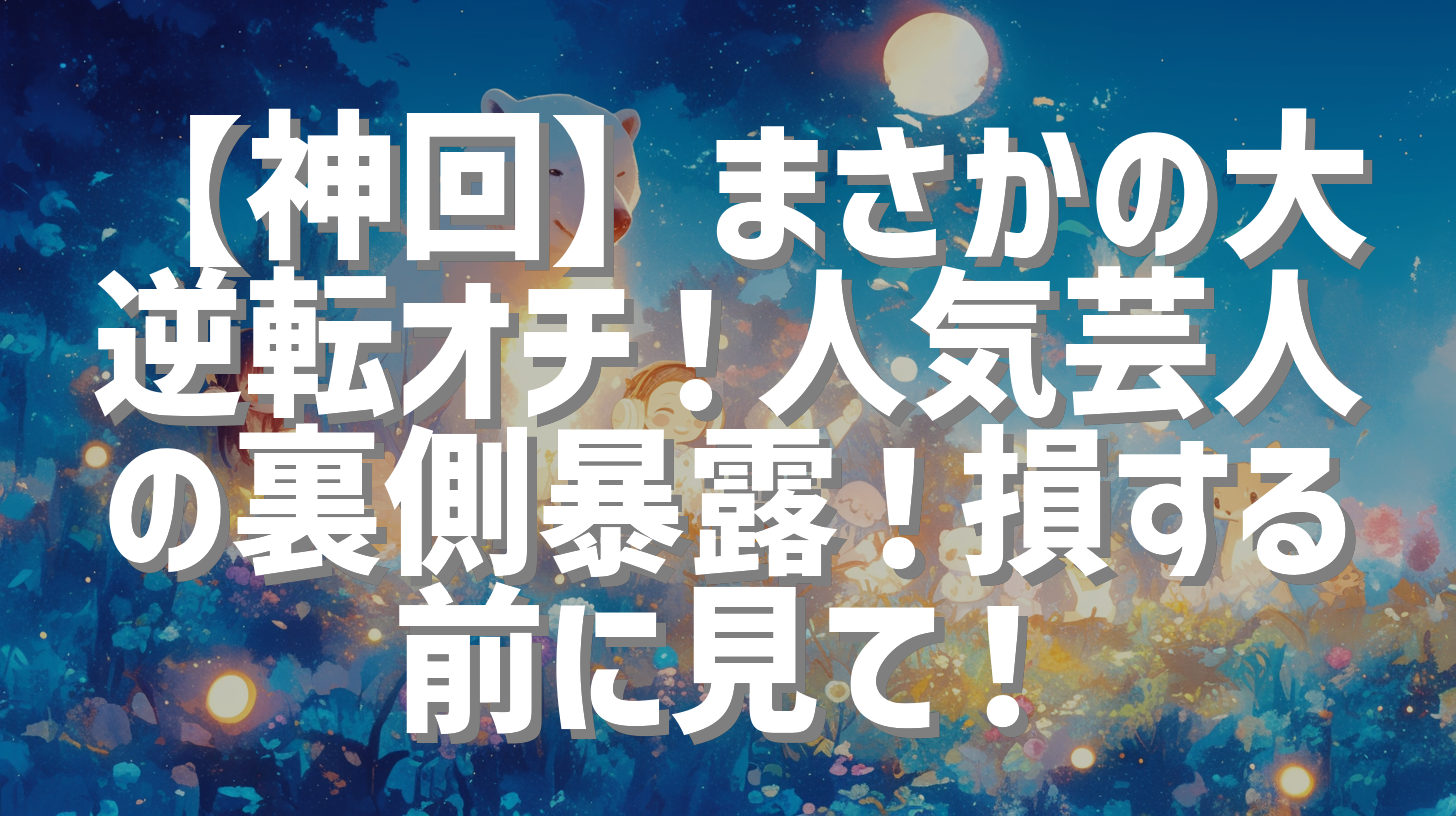 【神回】まさかの大逆転オチ！人気芸人の裏側暴露！損する前に見て！