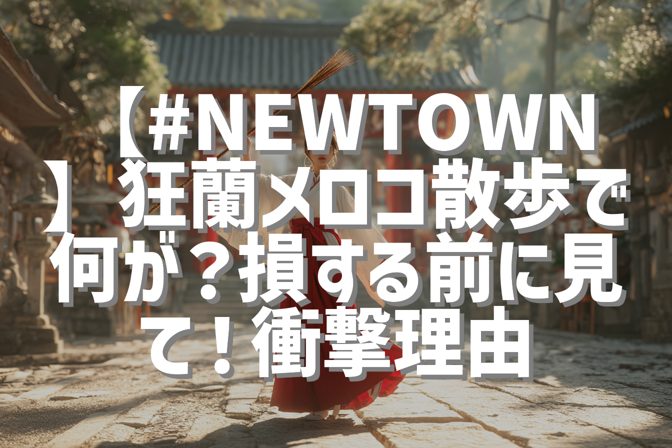 【#NEWTOWN】狂蘭メロコ散歩で何が？損する前に見て！衝撃理由
