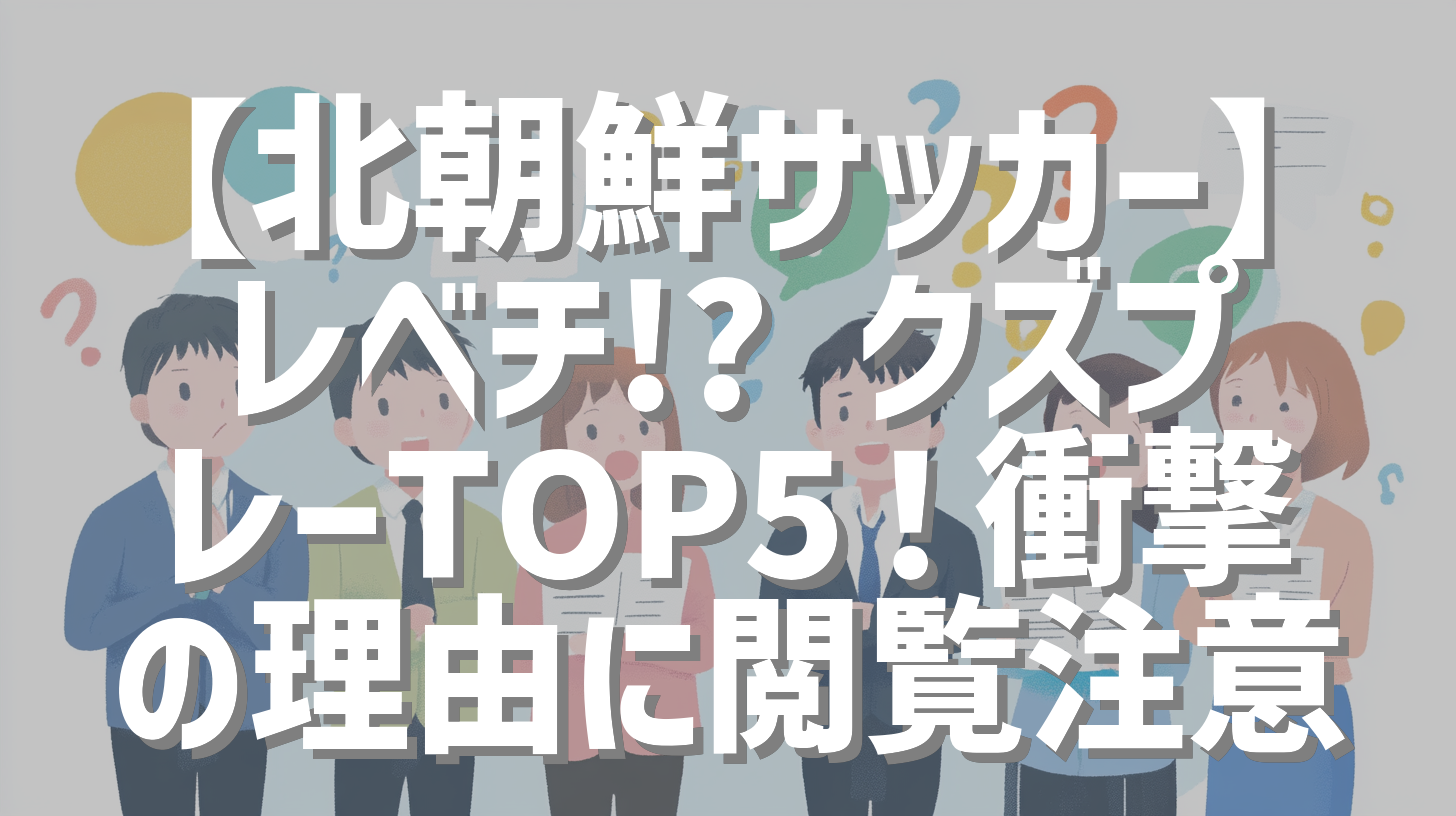 【北朝鮮サッカー】レべチ!? クズプレーTOP5！衝撃の理由に閲覧注意