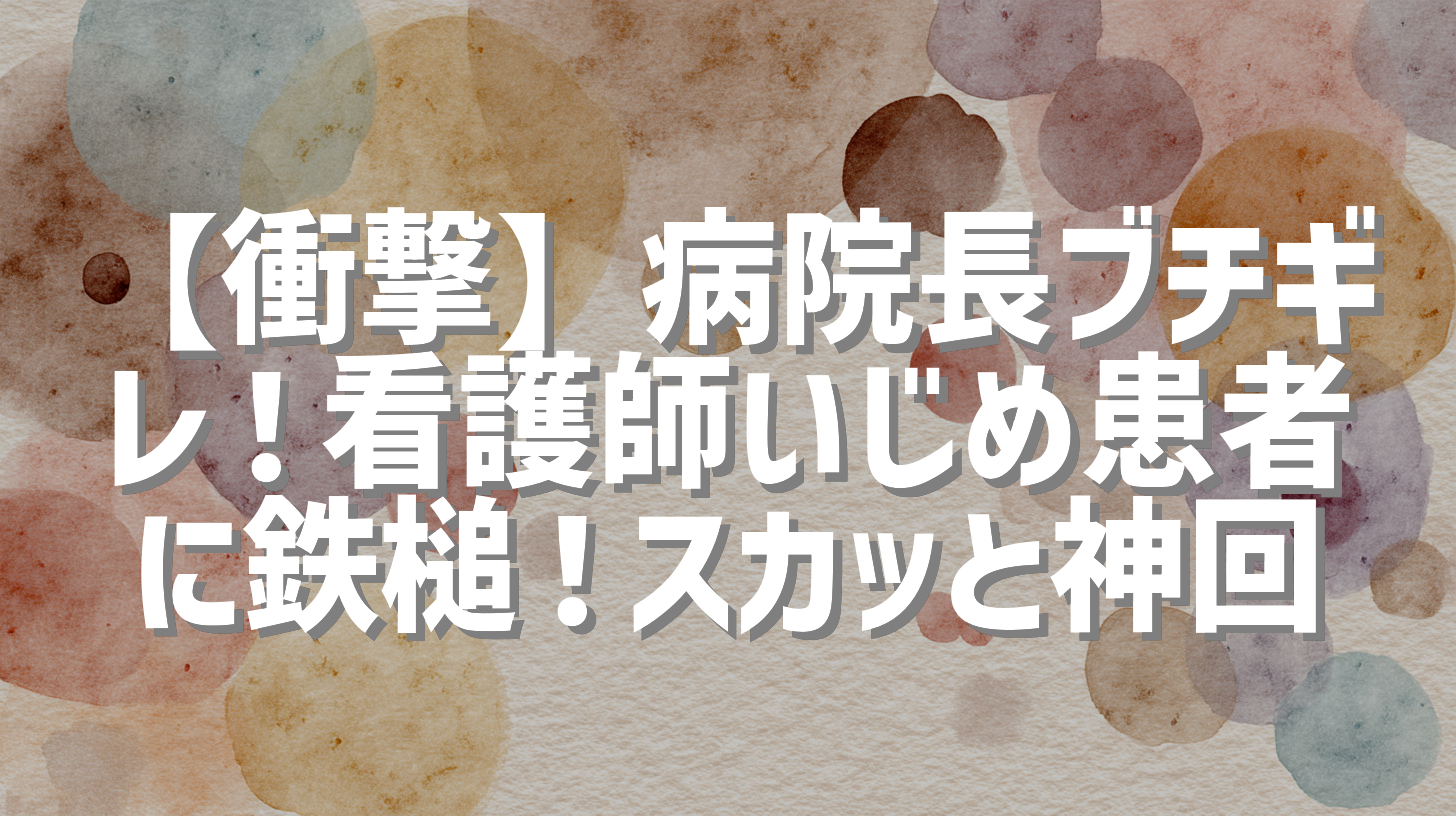 【衝撃】病院長ブチギレ！看護師いじめ患者に鉄槌！スカッと神回