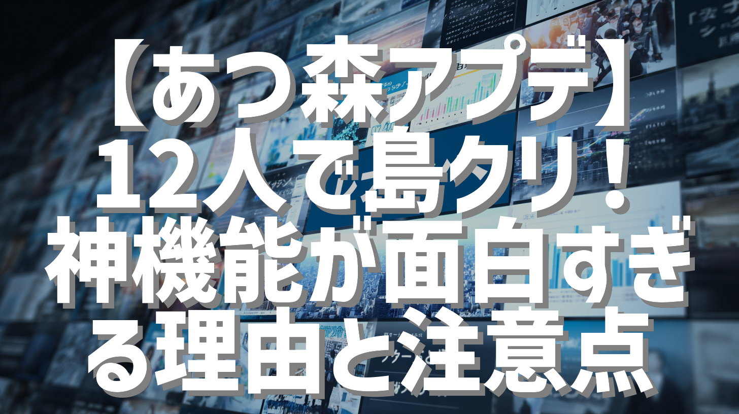 【あつ森アプデ】12人で島クリ！神機能が面白すぎる理由と注意点