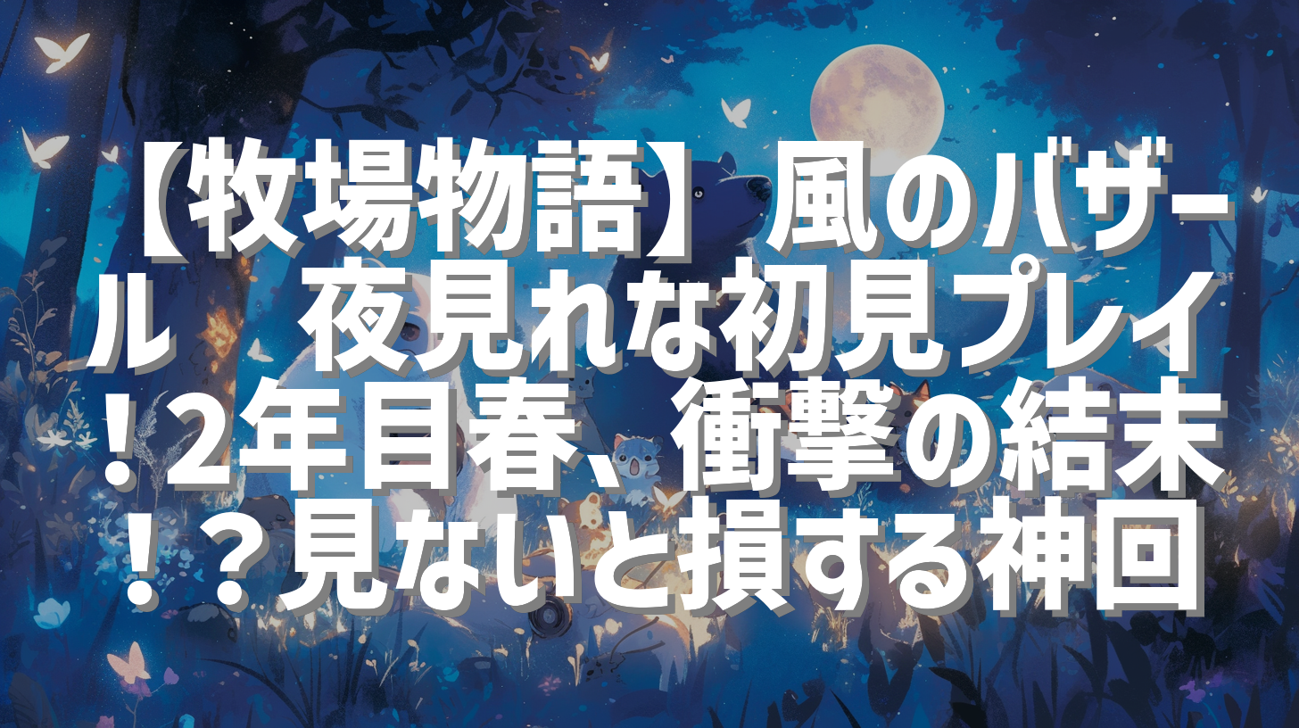 【牧場物語】風のバザール🌿夜見れな初見プレイ！2年目春、衝撃の結末！？見ないと損する神回
