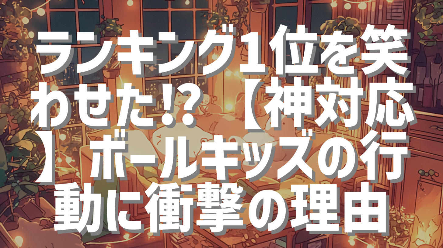 ランキング1位を笑わせた⁉︎【神対応】ボールキッズの行動に衝撃の理由