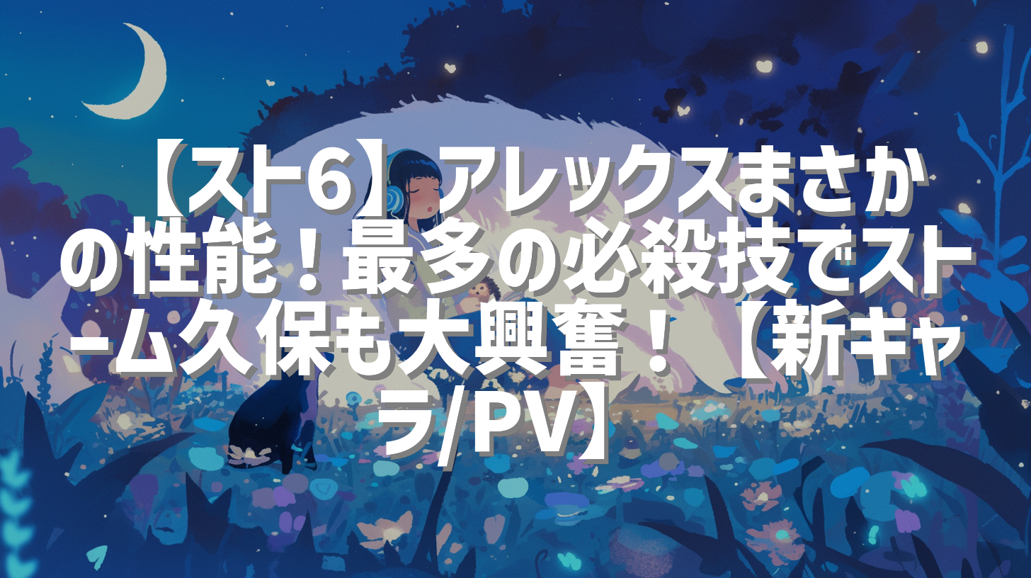 【スト6】アレックスまさかの性能！最多の必殺技でストーム久保も大興奮！【新キャラ/PV】