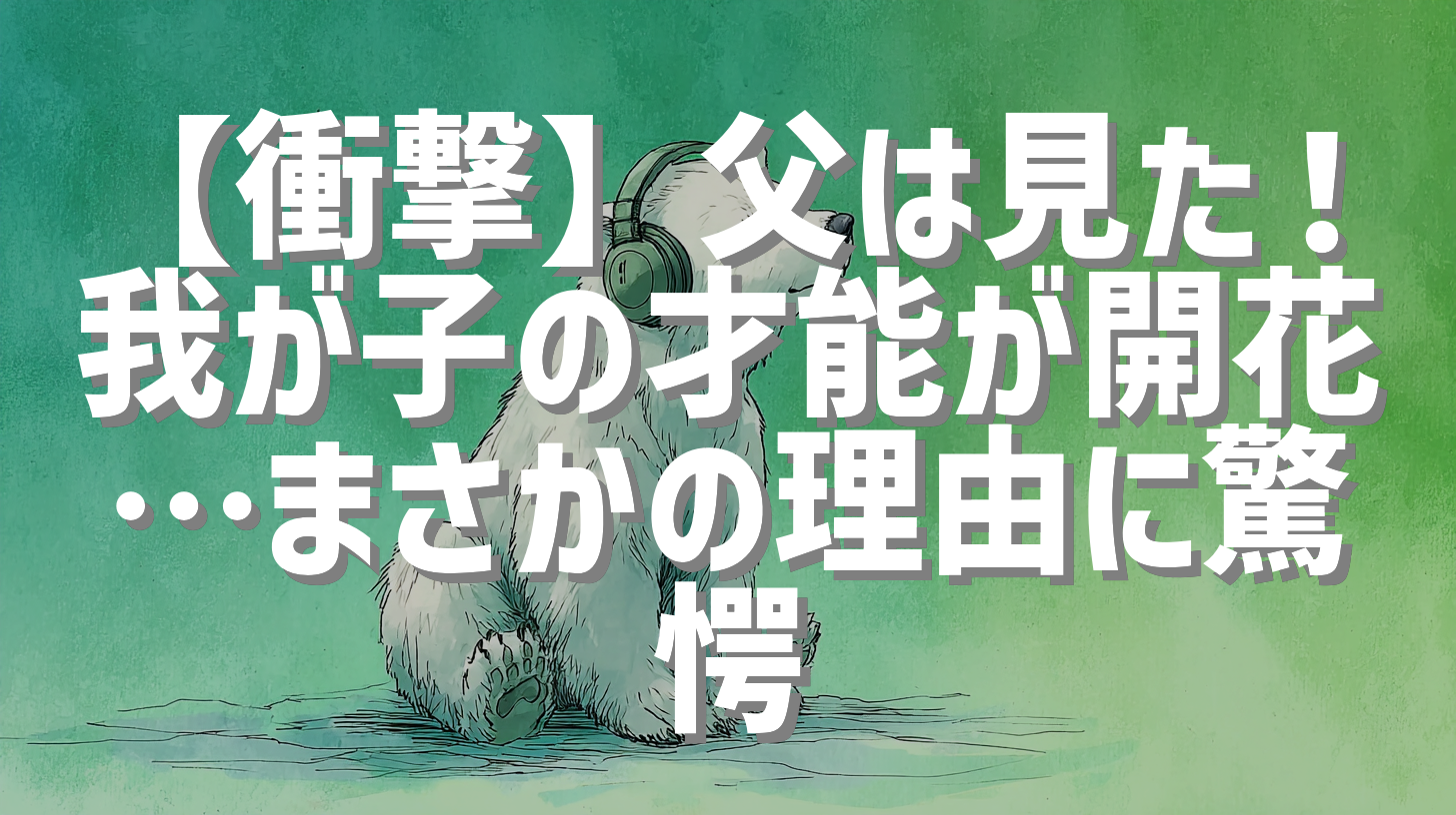 【衝撃】父は見た！我が子の才能が開花…まさかの理由に驚愕