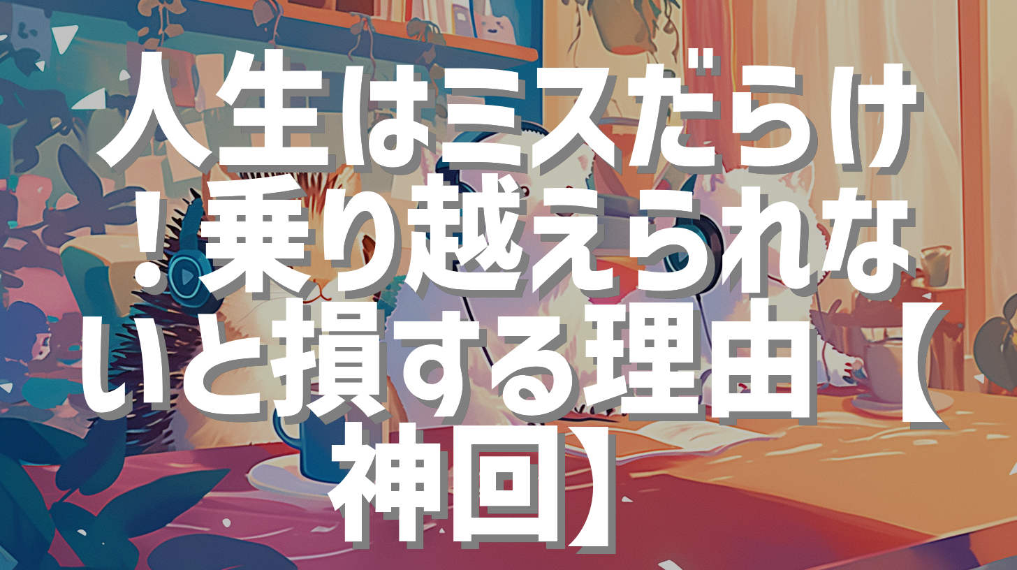 人生はミスだらけ！乗り越えられないと損する理由【神回】