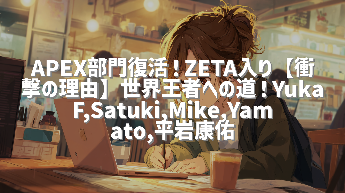 APEX部門復活！ZETA入り【衝撃の理由】世界王者への道！YukaF,Satuki,Mike,Yamato,平岩康佑
