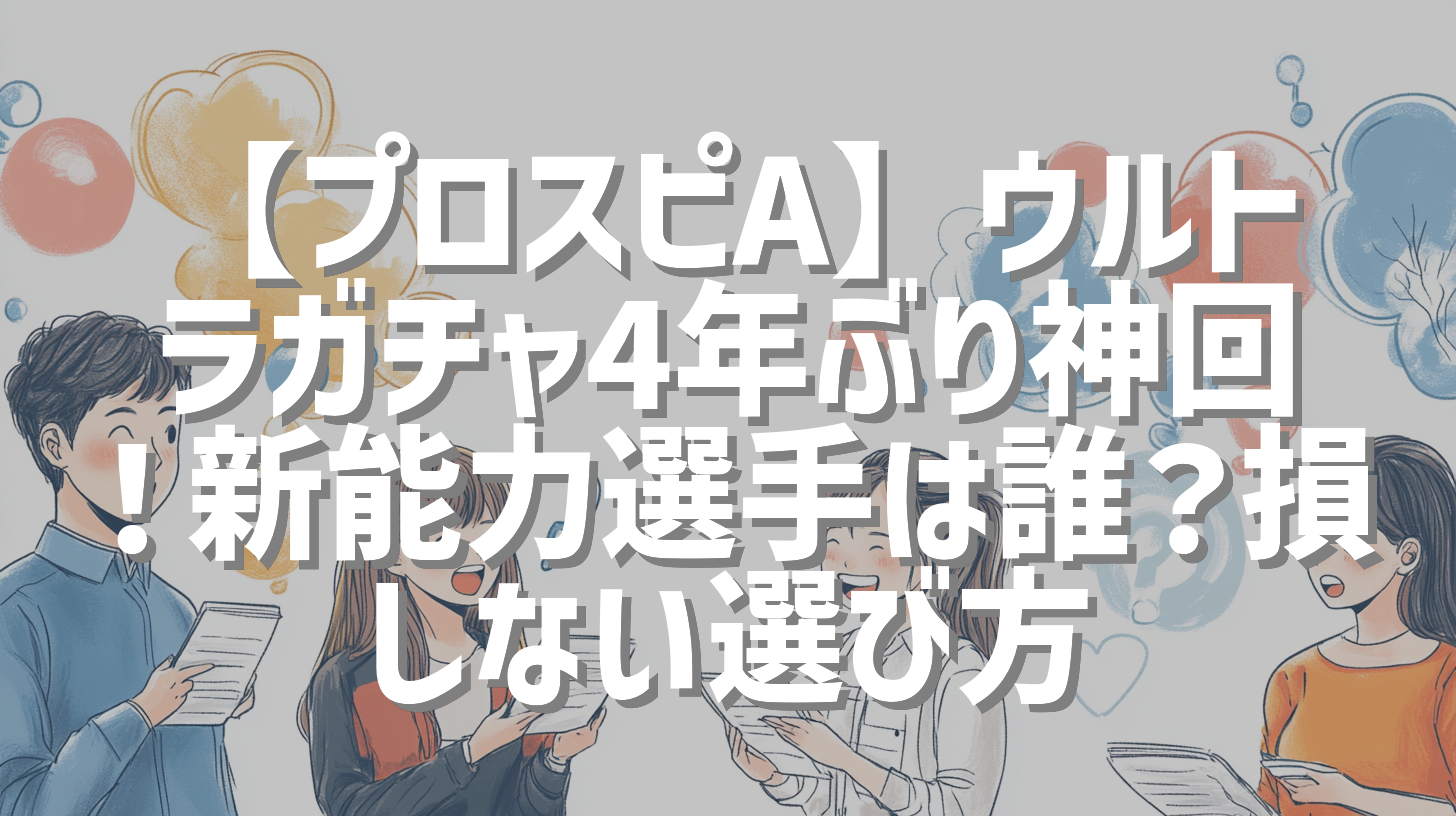 【プロスピA】ウルトラガチャ4年ぶり神回！新能力選手は誰？損しない選び方