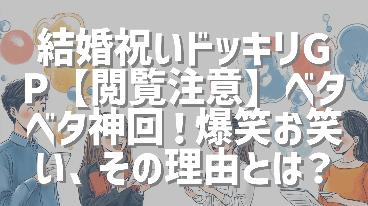 結婚祝いドッキリGP【閲覧注意】ベタベタ神回！爆笑お笑い、その理由とは？