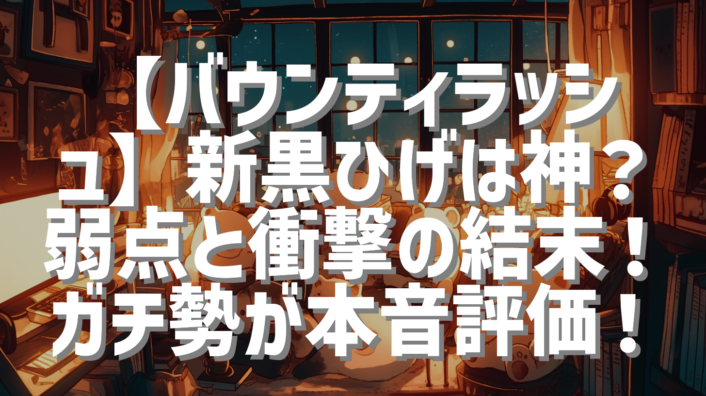 【バウンティラッシュ】新黒ひげは神？弱点と衝撃の結末！ガチ勢が本音評価！