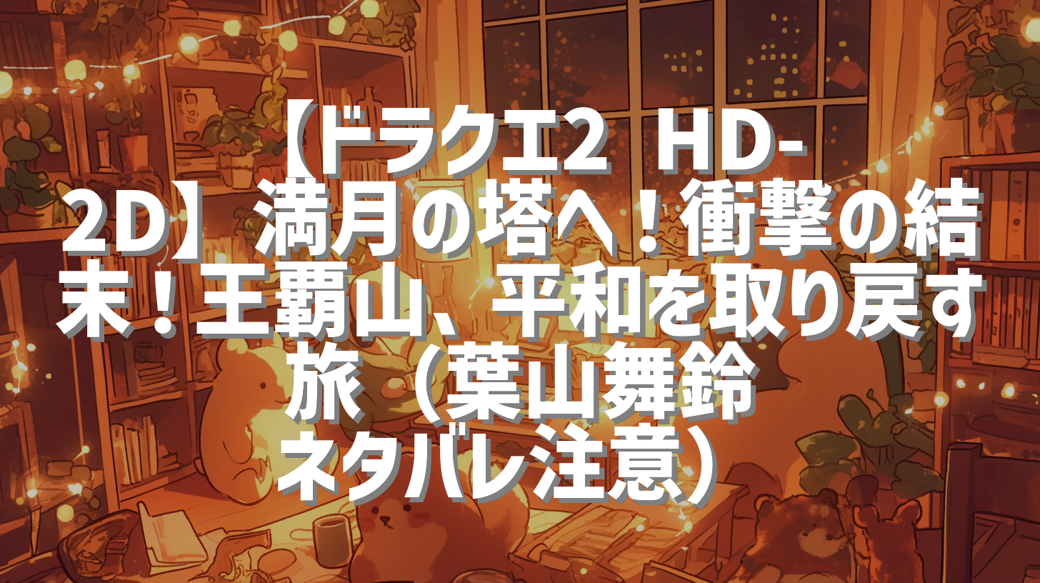 【ドラクエ2 HD-2D】満月の塔へ！衝撃の結末！王覇山、平和を取り戻す旅（葉山舞鈴 ネタバレ注意）