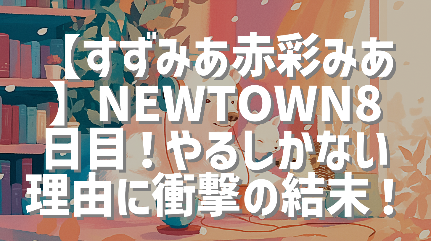 【すずみあ赤彩みあ】NEWTOWN8日目！やるしかない理由に衝撃の結末！