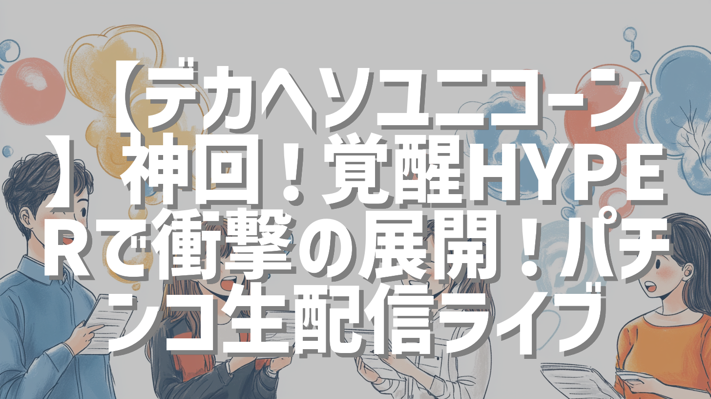 【デカヘソユニコーン】神回！覚醒HYPERで衝撃の展開！パチンコ生配信ライブ