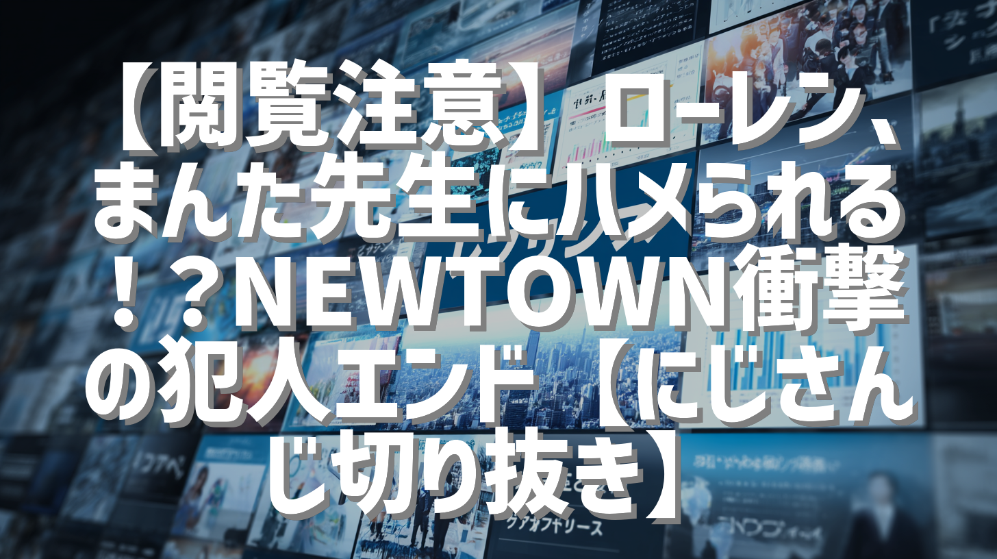 【閲覧注意】ローレン、まんた先生にハメられる！？NEWTOWN衝撃の犯人エンド【にじさんじ切り抜き】