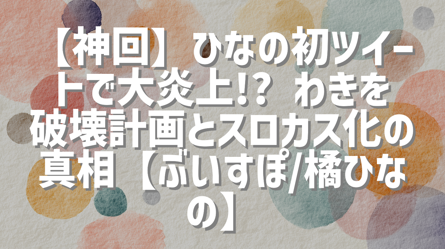 【神回】ひなの初ツイートで大炎上!? わきを破壊計画とスロカス化の真相【ぶいすぽ/橘ひなの】