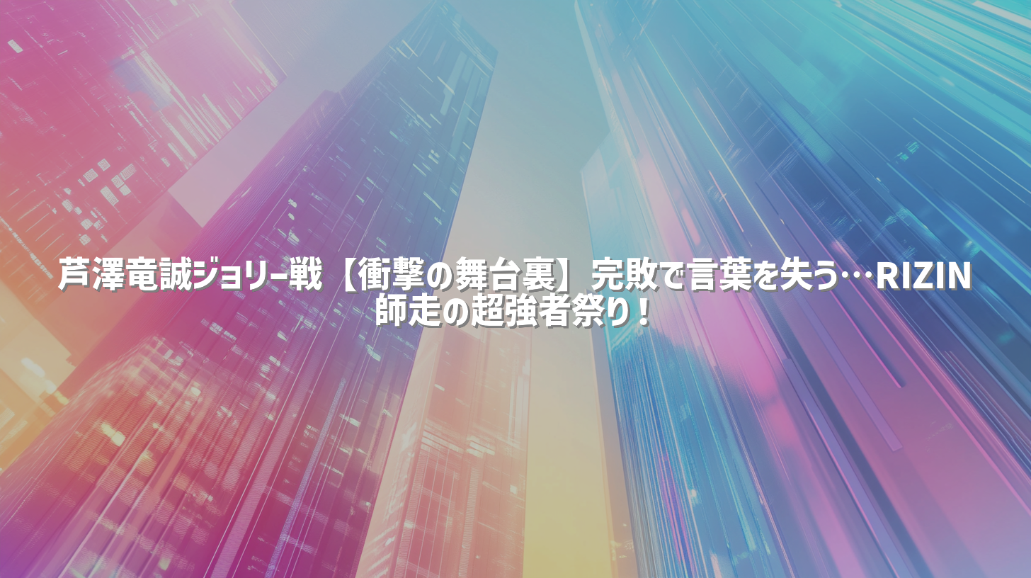 芦澤竜誠ジョリー戦【衝撃の舞台裏】完敗で言葉を失う…RIZIN師走の超強者祭り！