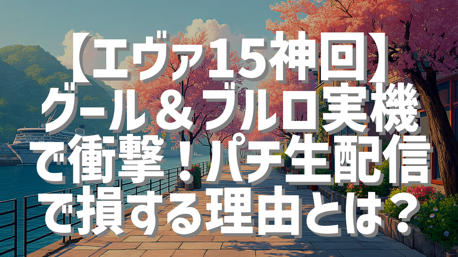【エヴァ15神回】グール＆ブルロ実機で衝撃！パチ生配信で損する理由とは？