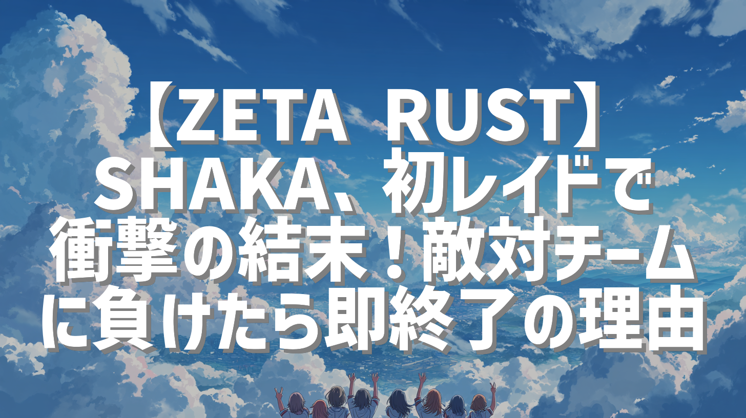 【ZETA RUST】SHAKA、初レイドで衝撃の結末！敵対チームに負けたら即終了の理由