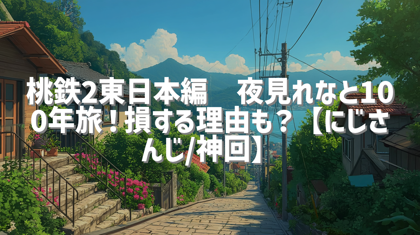 桃鉄2東日本編🗾夜見れなと100年旅！損する理由も？【にじさんじ/神回】