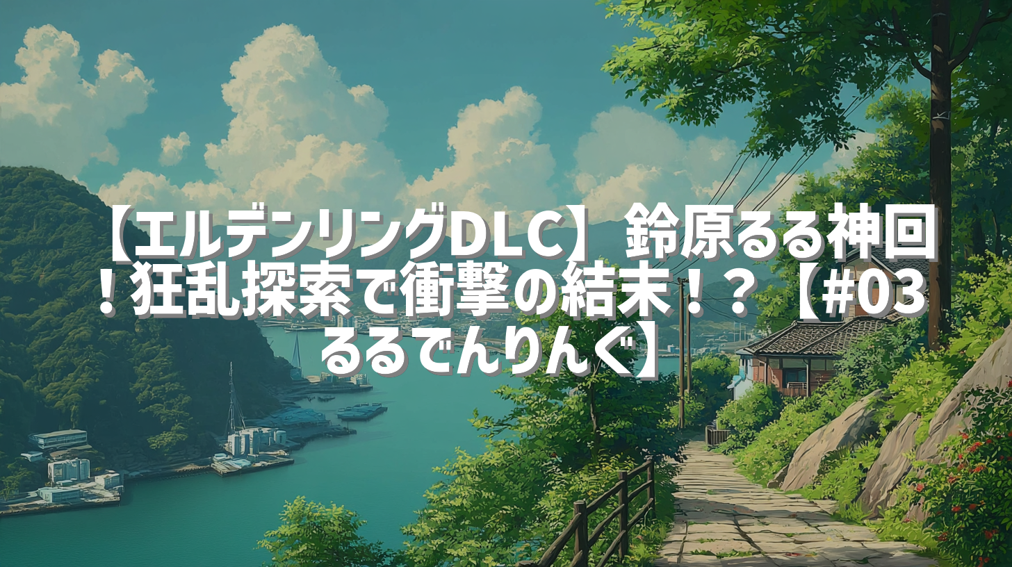【エルデンリングDLC】鈴原るる神回！狂乱探索で衝撃の結末！？【#03 るるでんりんぐ】