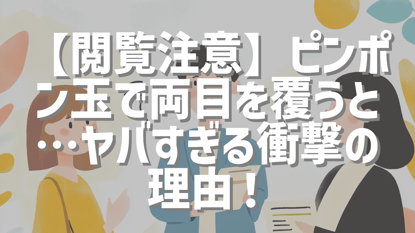 【閲覧注意】ピンポン玉で両目を覆うと…ヤバすぎる衝撃の理由！