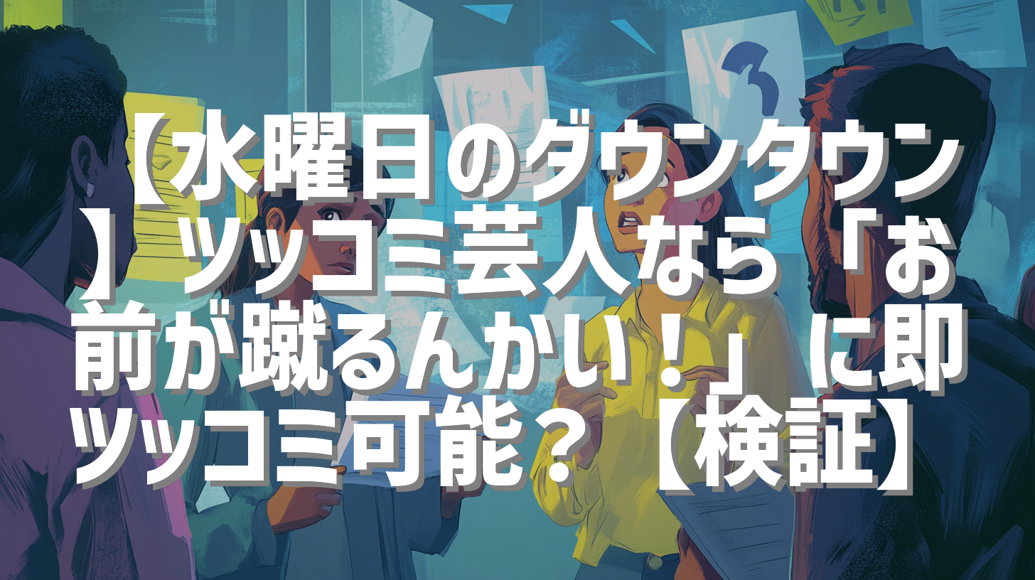 【水曜日のダウンタウン】ツッコミ芸人なら「お前が蹴るんかい！」に即ツッコミ可能？【検証】