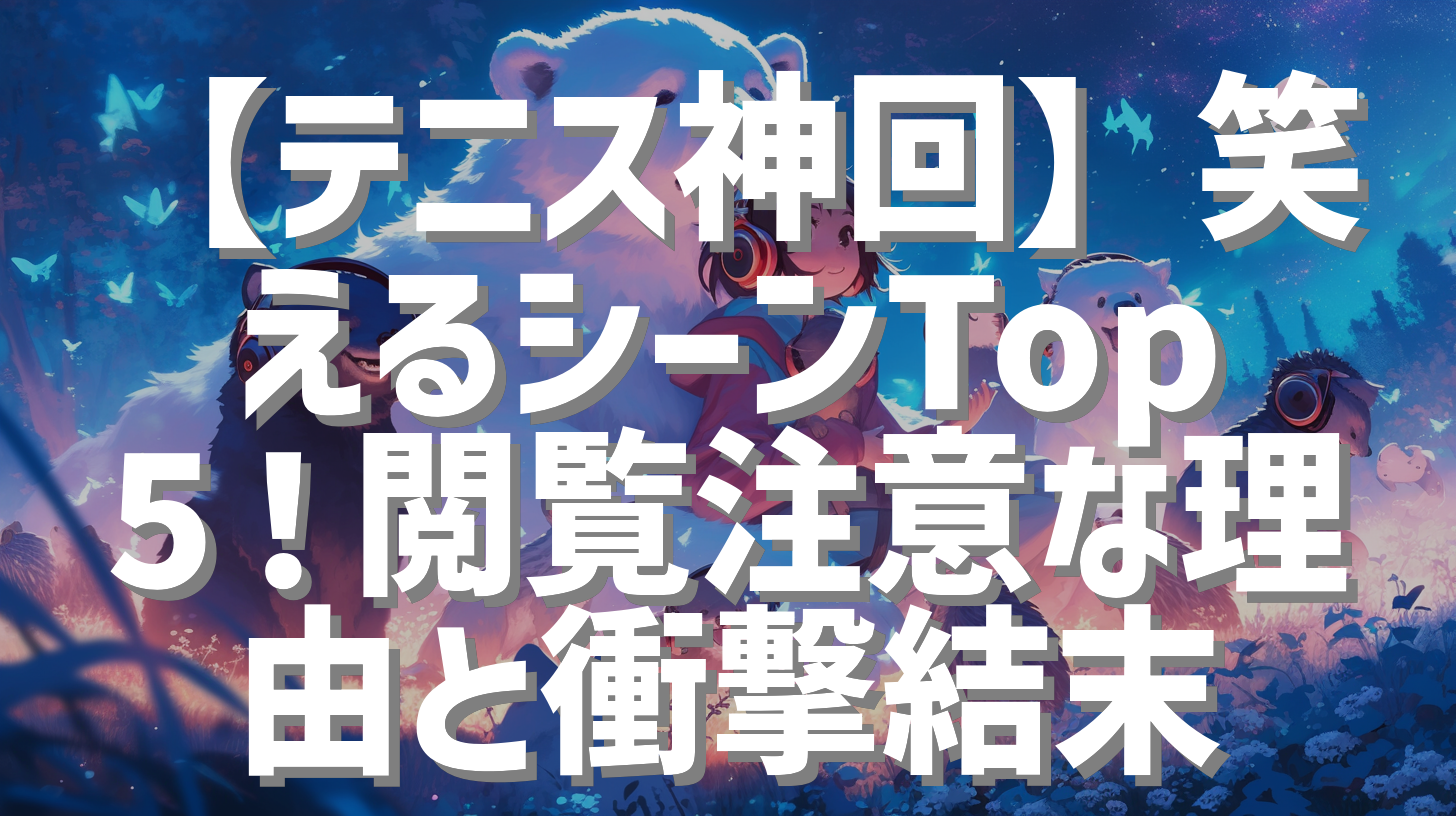 【テニス神回】笑えるシーンTop5！閲覧注意な理由と衝撃結末