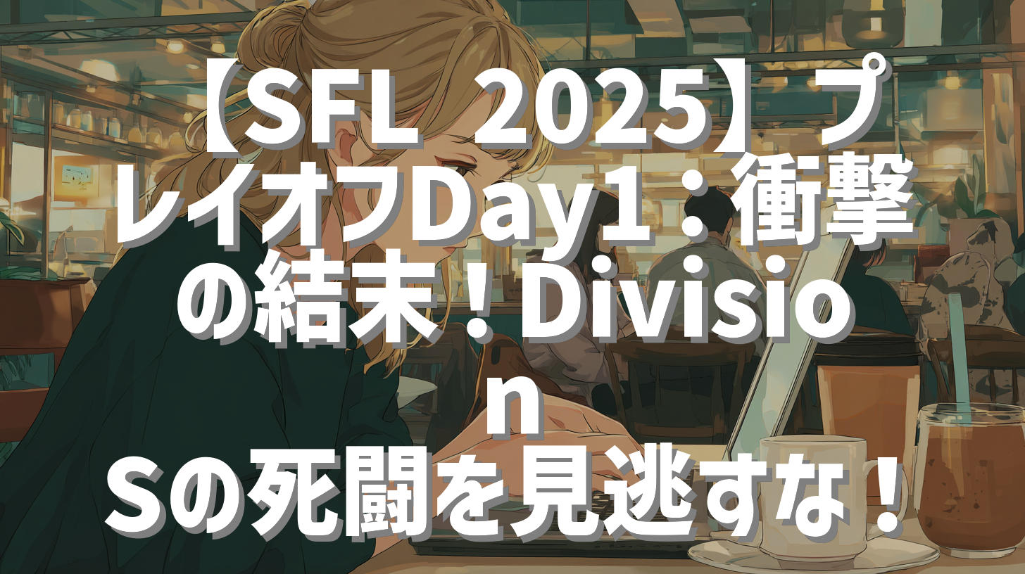 【SFL 2025】プレイオフDay1：衝撃の結末！Division Sの死闘を見逃すな！