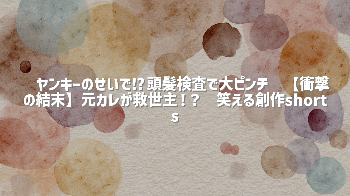 🔥ヤンキーのせいで⁉️頭髪検査で大ピンチ👱【衝撃の結末】元カレが救世主！？💗笑える創作shorts