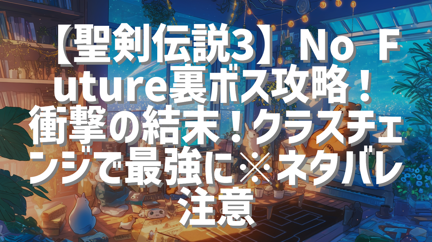 【聖剣伝説3】No Future裏ボス攻略！衝撃の結末！クラスチェンジで最強に※ネタバレ注意