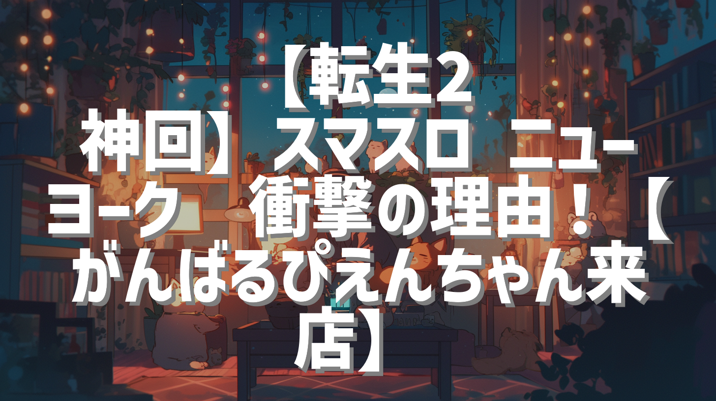 【転生2 神回】スマスロ ニューヨーク🗽衝撃の理由！【がんばるぴえんちゃん来店】