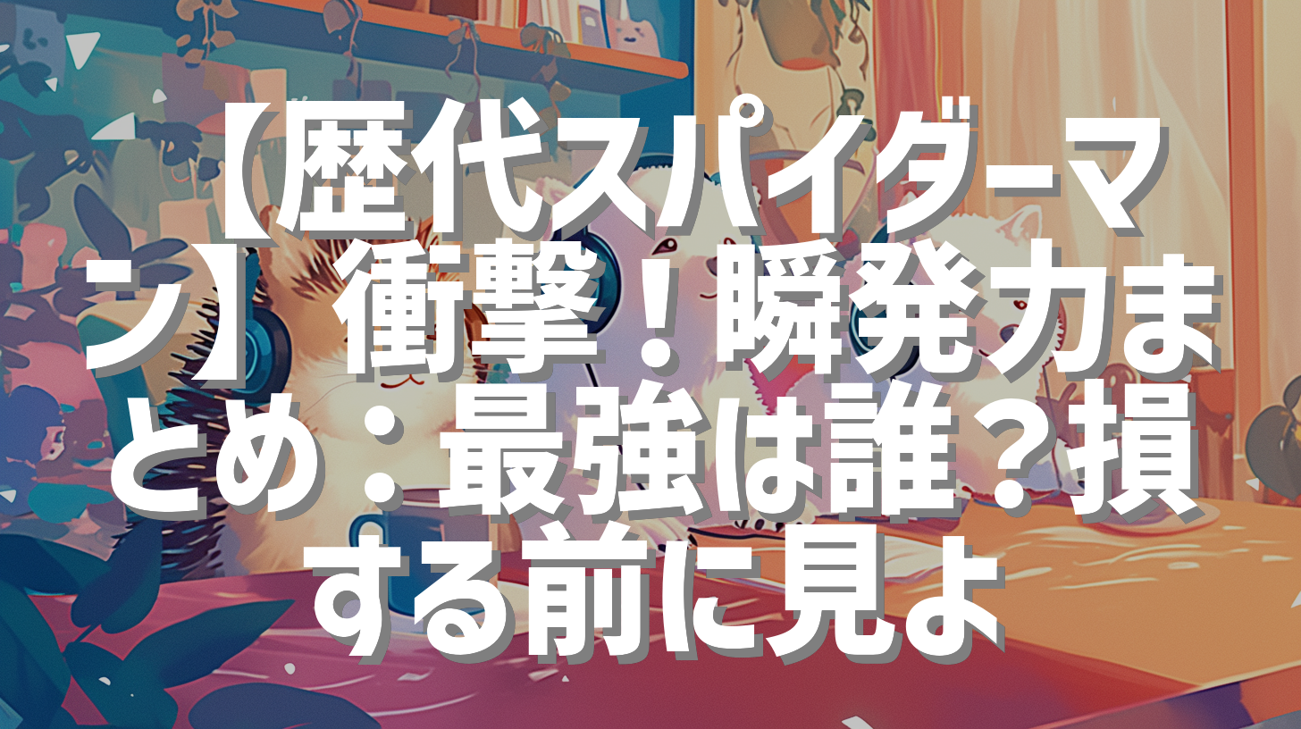 【歴代スパイダーマン】衝撃！瞬発力まとめ：最強は誰？損する前に見よ