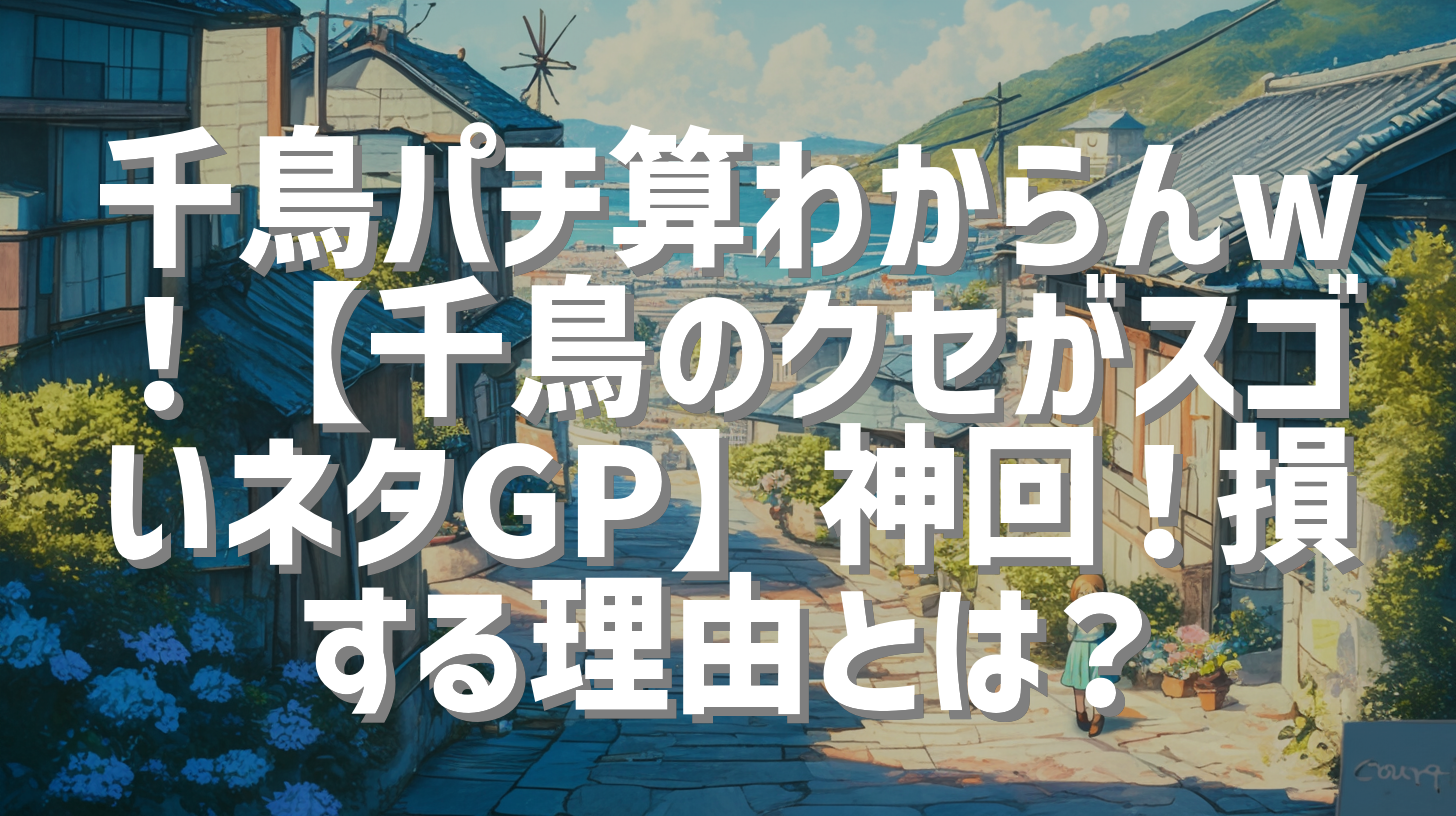 千鳥パチ算わからんw！【千鳥のクセがスゴいネタGP】神回！損する理由とは？