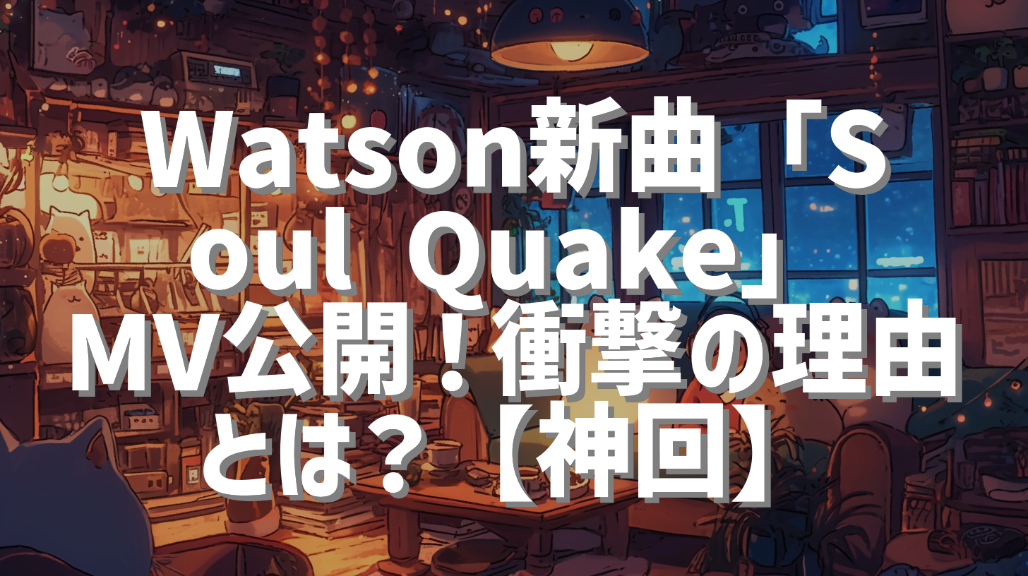 Watson新曲「Soul Quake」MV公開！衝撃の理由とは？【神回】