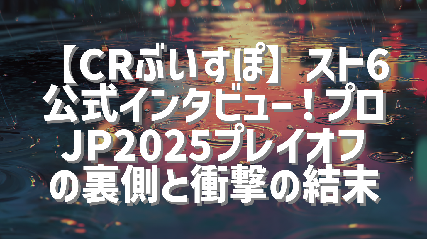 【CRぶいすぽ】スト6公式インタビュー！プロJP2025プレイオフの裏側と衝撃の結末